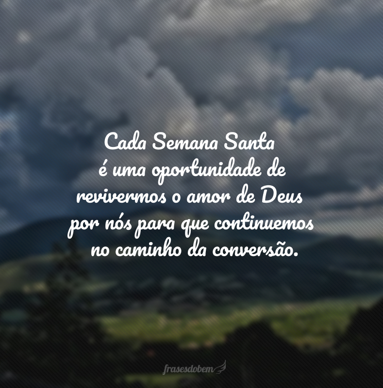 Cada Semana Santa é uma oportunidade de revivermos o amor de Deus por nós para que continuemos no caminho da conversão.