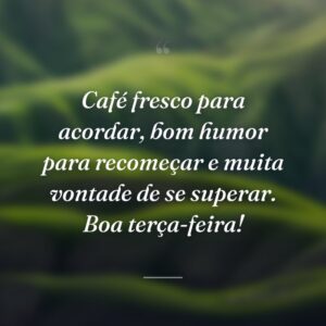 Café fresco para acordar, bom humor para recomeçar e muita vontade de se superar. Boa terça-feira!