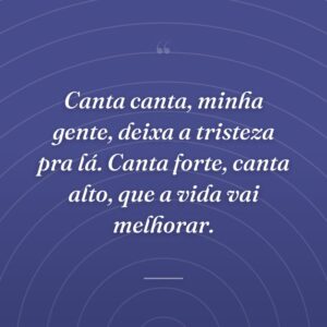 Canta canta, minha gente, deixa a tristeza pra lá. Canta forte, canta alto, que a vida vai melhorar.