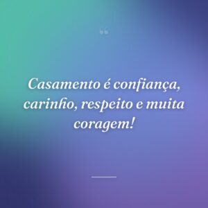 Casamento é confiança, carinho, respeito e muita coragem!