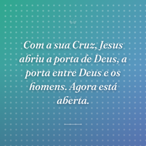 Com a sua Cruz, Jesus abriu a porta de Deus, a porta entre Deus e os homens. Agora está aberta.