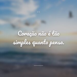 Coração não é tão simples quanto pensa.