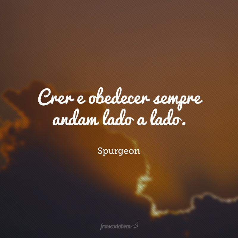 Crer e obedecer sempre andam lado a lado.
