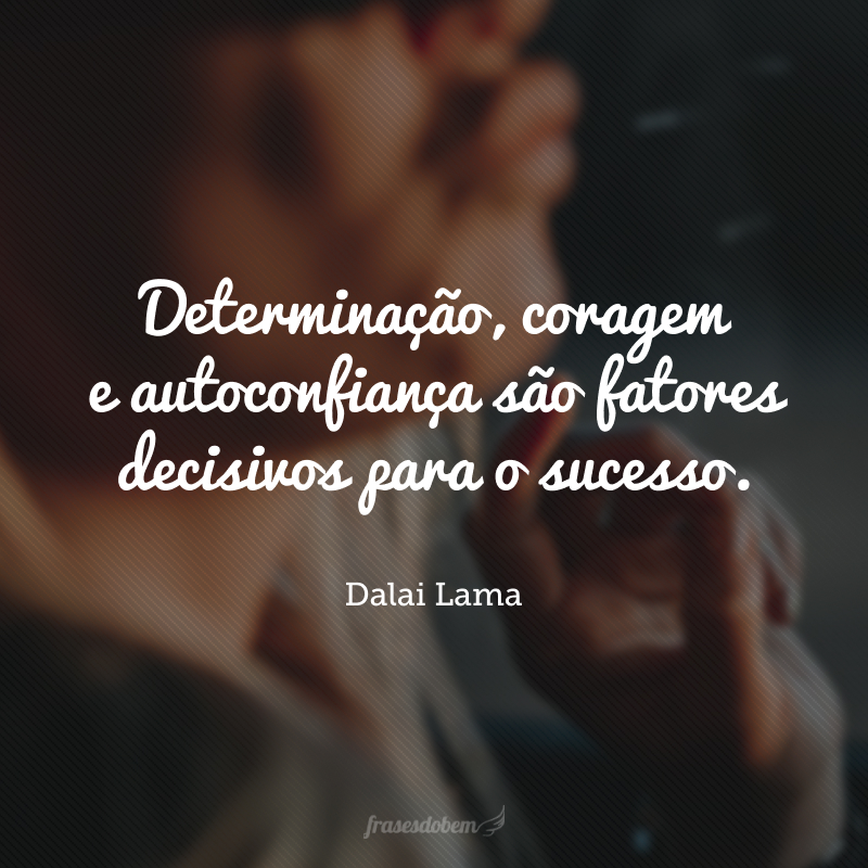 Determinação, coragem e autoconfiança são fatores decisivos para o sucesso.