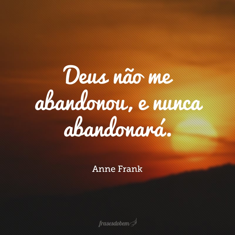 Deus não me abandonou, e nunca abandonará.