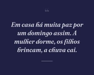 Em casa há muita paz por um domingo assim. A mulher dorme, os filhos brincam, a chuva cai.
