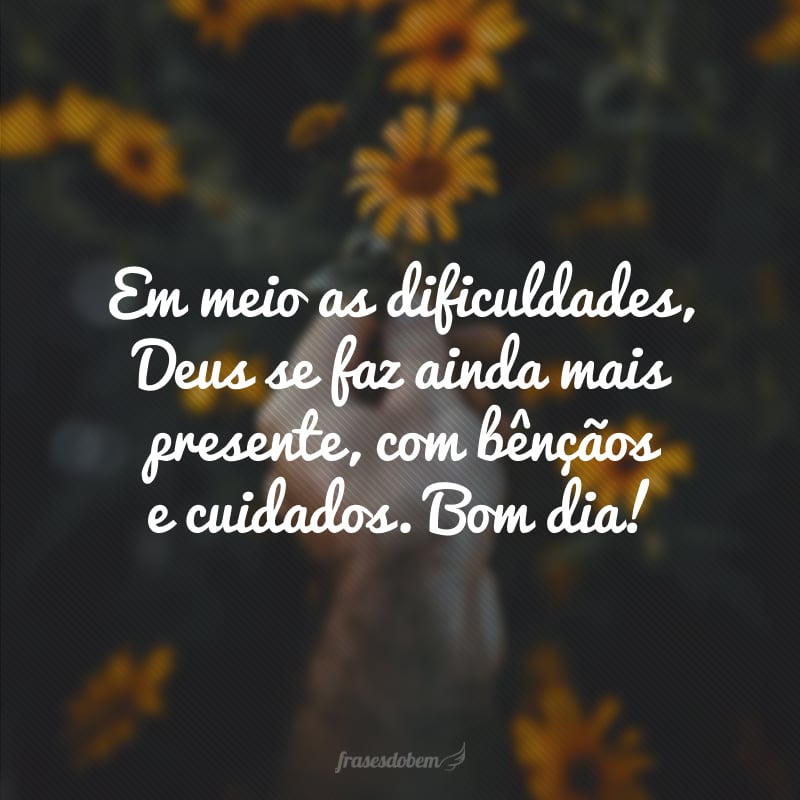 Em meio as dificuldades, Deus se faz ainda mais presente, com bênçãos e com cuidado. Bom dia!