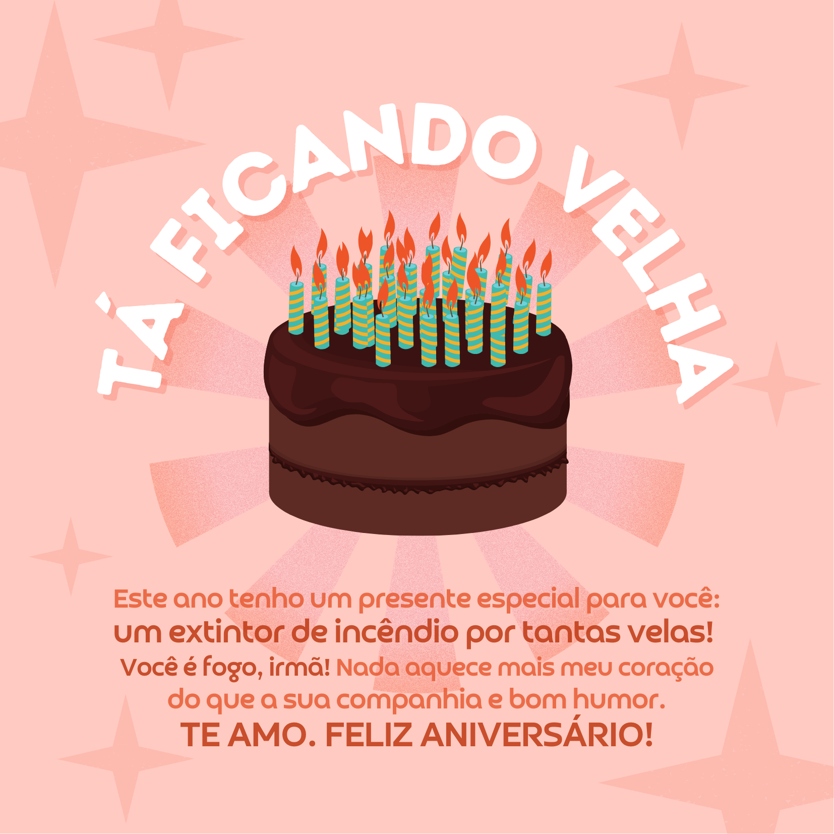 Este ano tenho um presente muito especial para você: um extintor de incêndio! Isso te ajudará a apagar o número cada vez maior de velas que você soprará no bolo deste ano. Você é fogo, irmã! Nada aquece mais meu coração do que a sua companhia e bom humor. Te amo. Feliz aniversário!