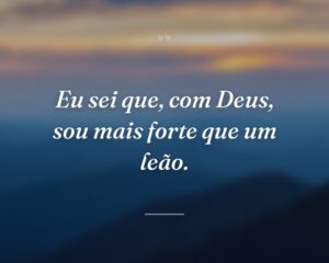 Eu sei que, com Deus, sou mais forte que um leão.