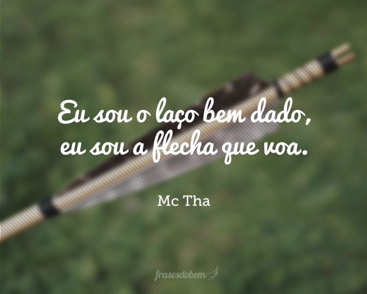 Eu sou o laço bem dado, eu sou a flecha que voa.