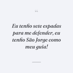 Eu tenho sete espadas para me defender, eu tenho São Jorge como meu guia!