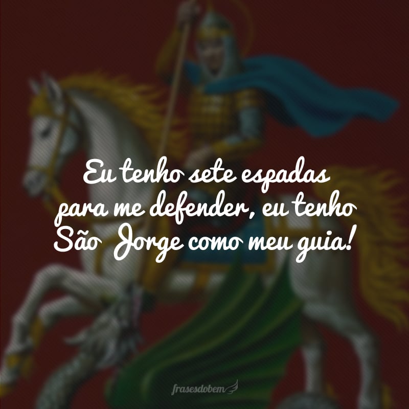 Eu tenho sete espadas para me defender, eu tenho São Jorge como meu guia!