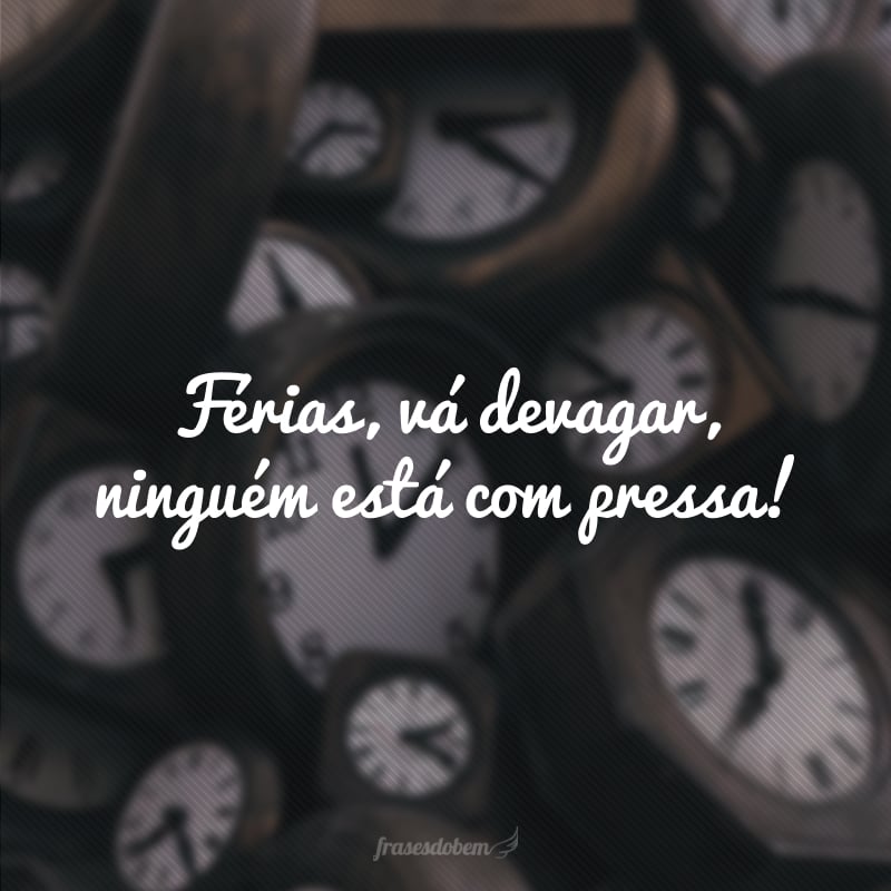 Férias, vá devagar, ninguém está com pressa!