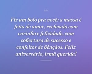 Fiz um bolo pra você: a massa é feita de amor, recheada com carinho e felicidade, com cobertura de sucesso e confeitos de bênçãos. Feliz aniversário, irmã querida!