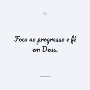 Foco no progresso e fé em Deus.