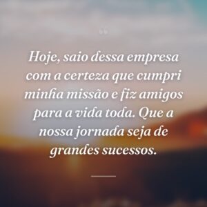 Hoje, saio dessa empresa com a certeza que cumpri minha missão e fiz amigos para a vida toda. Que a nossa jornada seja de grandes sucessos.