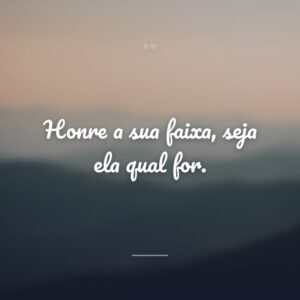 Honre a sua faixa, seja ela qual for.