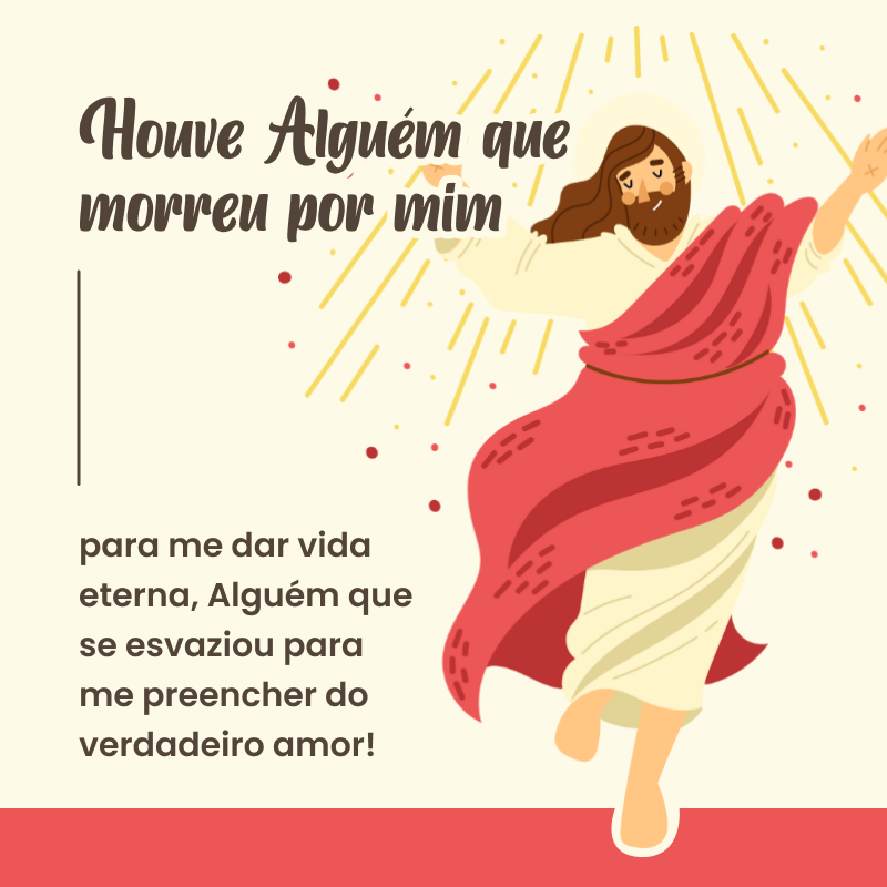 Houve Alguém que morreu por mim para me dar vida eterna, Alguém que se esvaziou para me preencher do verdadeiro amor! 