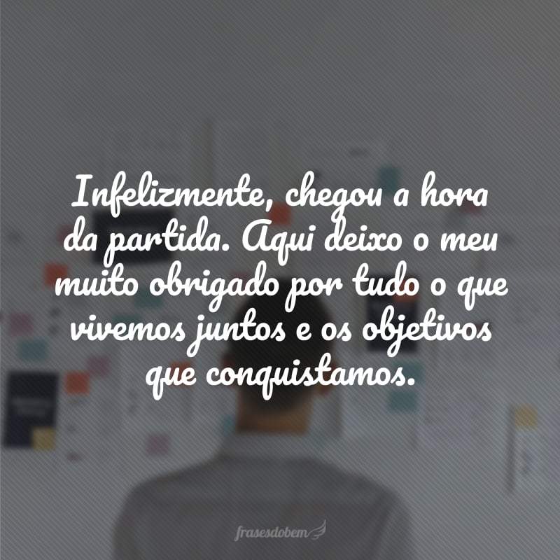 Infelizmente, chegou a hora da partida. Aqui deixo o meu muito obrigado por tudo o que vivemos juntos e os objetivos que conquistamos.