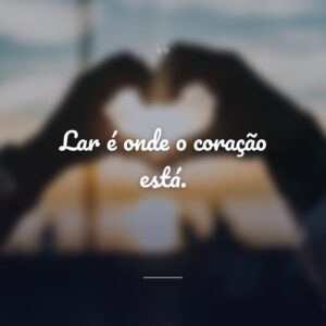 Lar é onde o coração está.