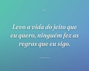 Levo a vida do jeito que eu quero, ninguém fez as regras que eu sigo.