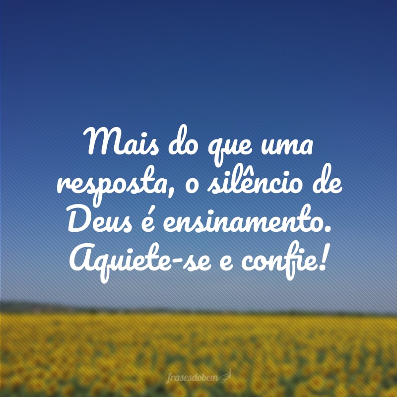 Mais do que uma resposta, o silêncio de Deus é ensinamento. Aquiete-se e confie!