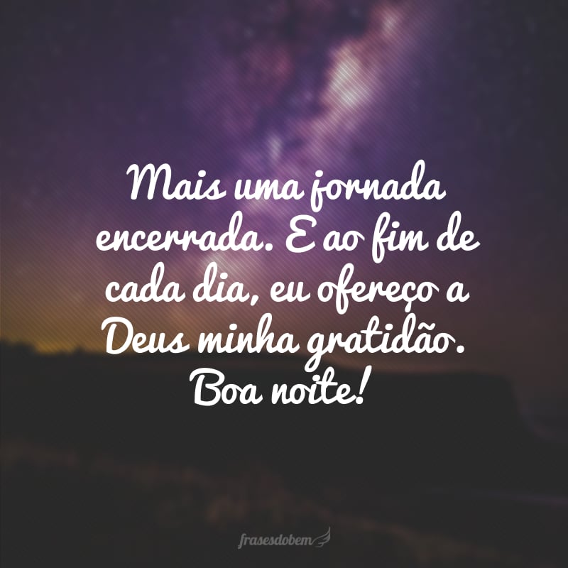 Mais uma jornada encerrada. E ao fim de cada dia, eu ofereço a Deus minha gratidão. Boa noite!