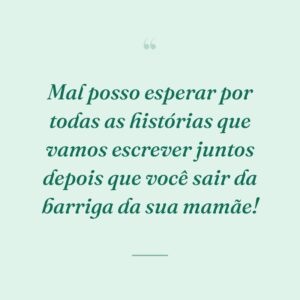 Mal posso esperar por todas as histórias que vamos escrever juntos depois que você sair da barriga da sua mamãe!