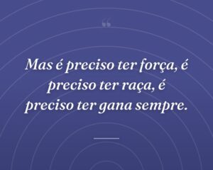Mas é preciso ter força, é preciso ter raça, é preciso ter gana sempre.