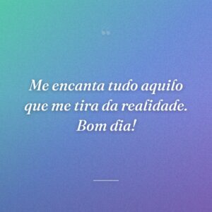 Me encanta tudo aquilo que me tira da realidade. Bom dia!