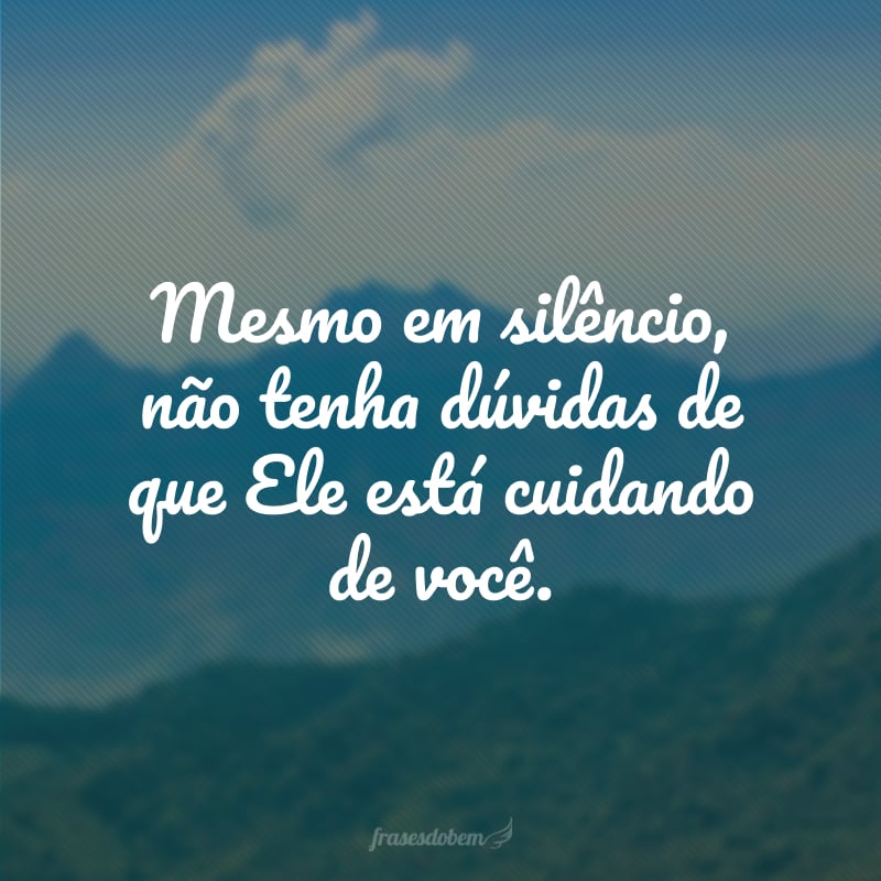 Mesmo em silêncio, não tenha dúvidas de que Ele está cuidando de você.