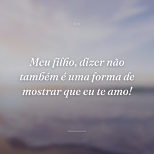 Meu filho, dizer não também é uma forma de mostrar que eu te amo!
