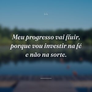 Meu progresso vai fluir, porque vou investir na fé e não na sorte.
