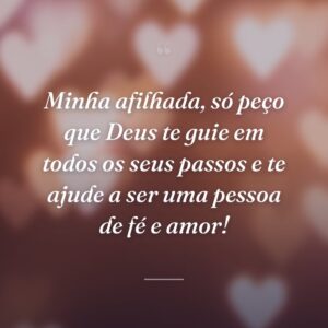 Minha afilhada, só peço que Deus te guie em todos os seus passos e te ajude a ser uma pessoa de fé e amor!