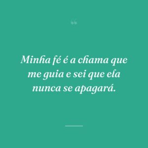 Minha fé é a chama que me guia e sei que ela nunca se apagará.