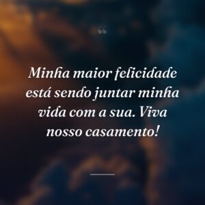 Minha maior felicidade está sendo juntar minha vida com a sua. Viva nosso casamento!