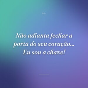 Não adianta fechar a porta do seu coração... Eu sou a chave!
