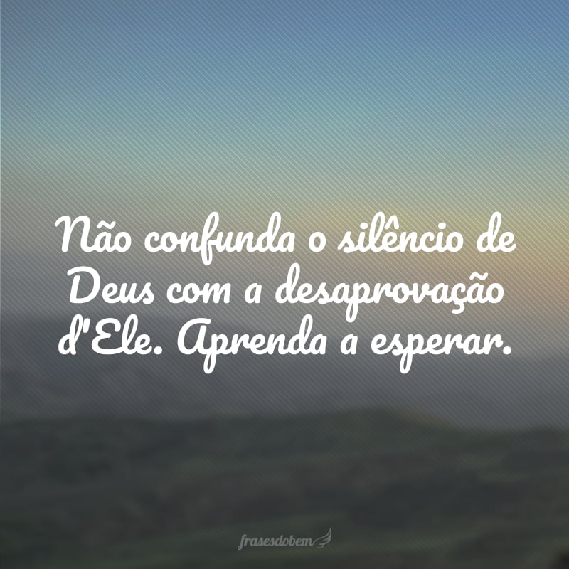 Não confunda o silêncio de Deus com a desaprovação d'Ele. Aprenda a esperar.