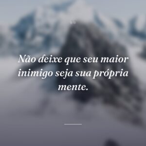 Não deixe que seu maior inimigo seja sua própria mente.