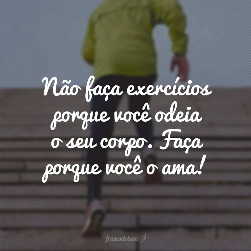 Não faça exercícios porque você odeia o seu corpo. Faça porque você o ama!