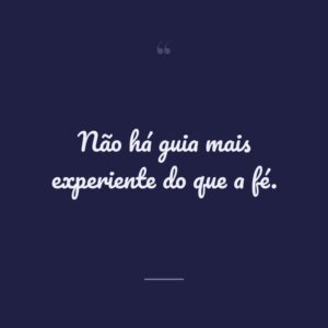 Não há guia mais experiente do que a fé.