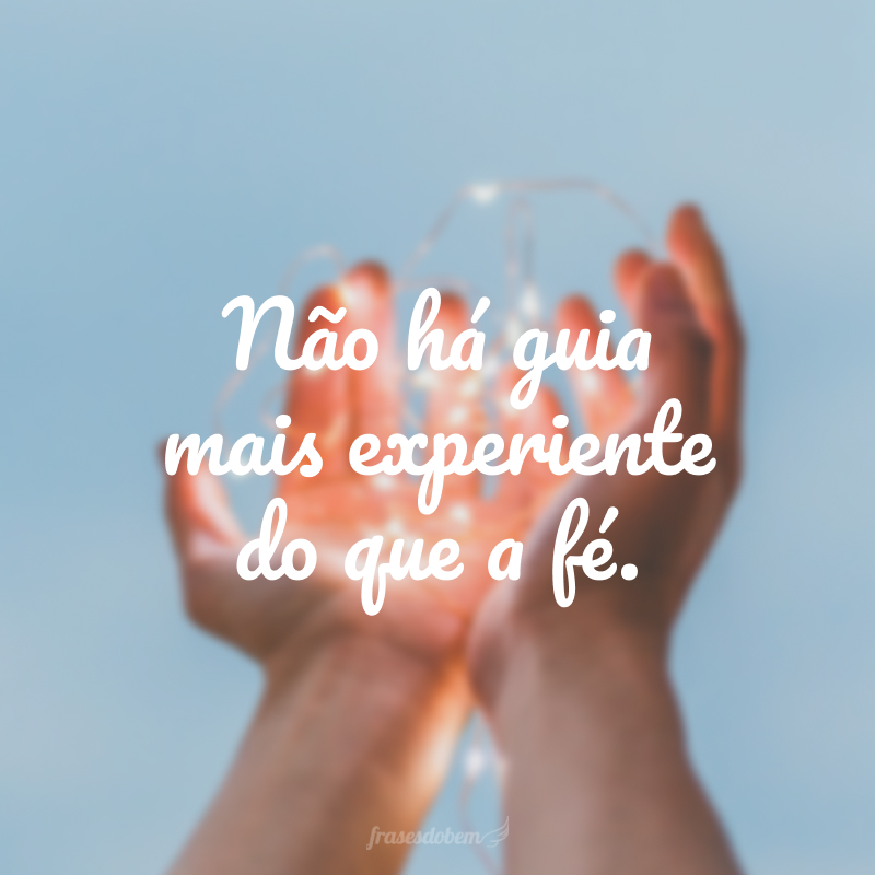Não há guia mais experiente do que a fé.