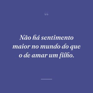 Não há sentimento maior no mundo do que o de amar um filho.