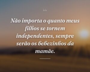 Não importa o quanto meus filhos se tornem independentes, sempre serão os bebezinhos da mamãe.