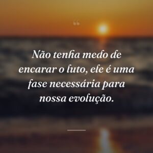 Não tenha medo de encarar o luto, ele é uma fase necessária para nossa evolução.