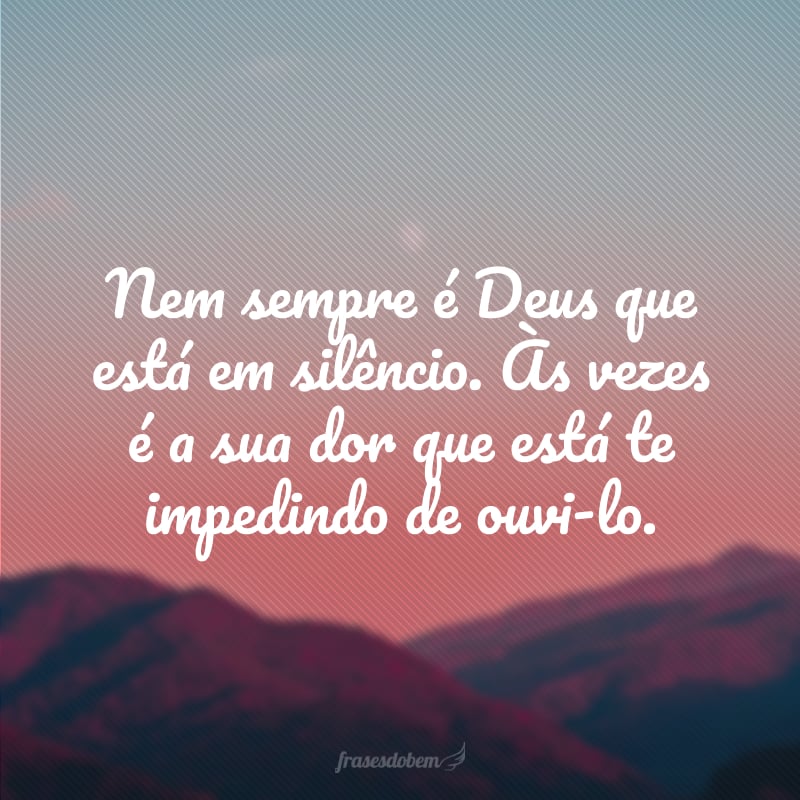 Nem sempre é Deus que está em silêncio. Às vezes é a sua dor que está te impedindo de ouvi-lo.