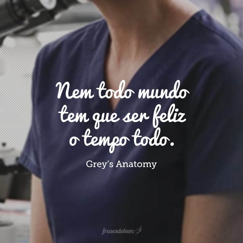 Nem todo mundo tem que ser feliz o tempo todo. Isso não é saúde mental. Isso é uma porcaria.