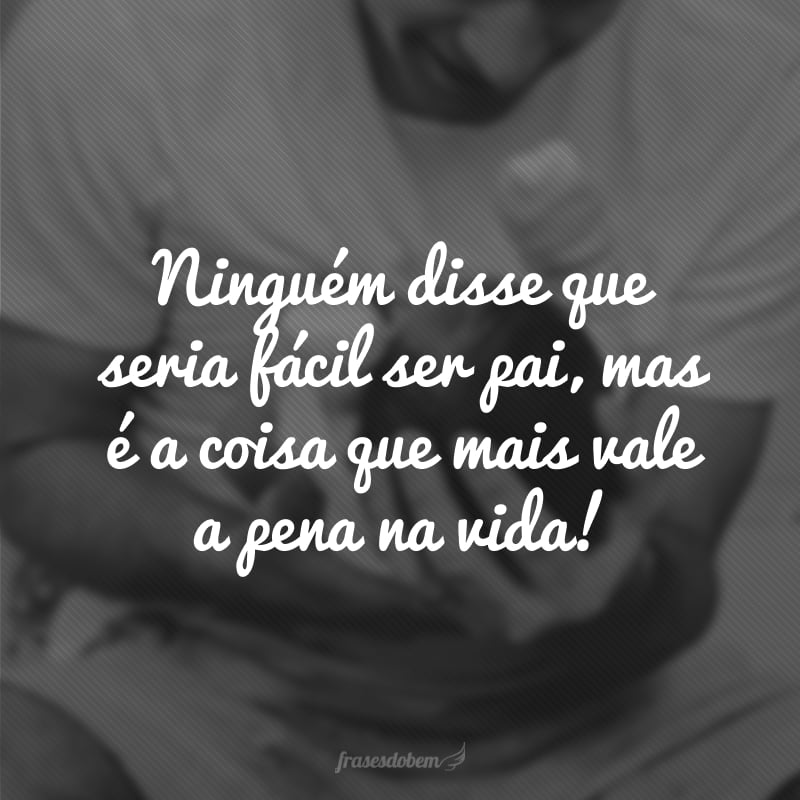 Ninguém disse que seria fácil ser pai, mas é a coisa que mais vale a pena na vida!