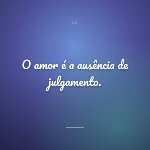 O amor é a ausência de julgamento.
