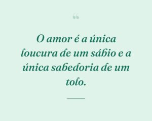 O amor é a única loucura de um sábio e a única sabedoria de um tolo.